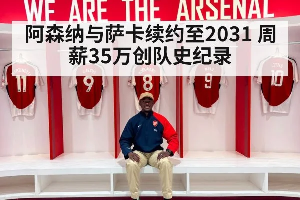 阿森纳与萨卡续约至2031 周薪35万创队史纪录