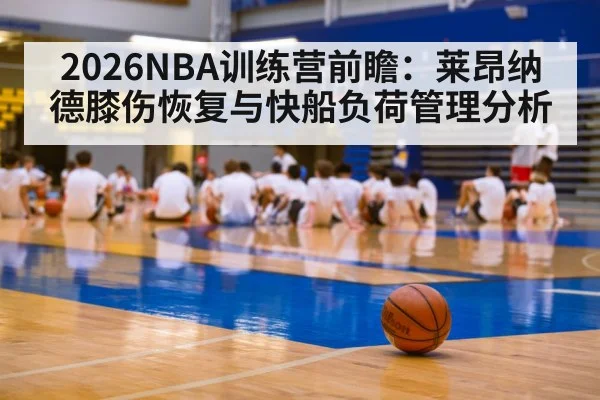 2026NBA训练营前瞻：莱昂纳德膝伤恢复与快船负荷管理分析