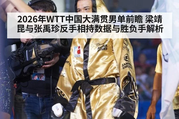 2026年WTT中国大满贯男单前瞻 梁靖昆与张禹珍反手相持数据与胜负手解析