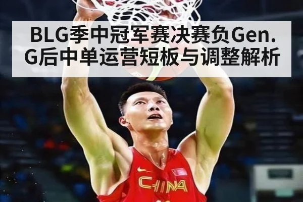 BLG季中冠军赛决赛负Gen.G后中单运营短板与调整解析